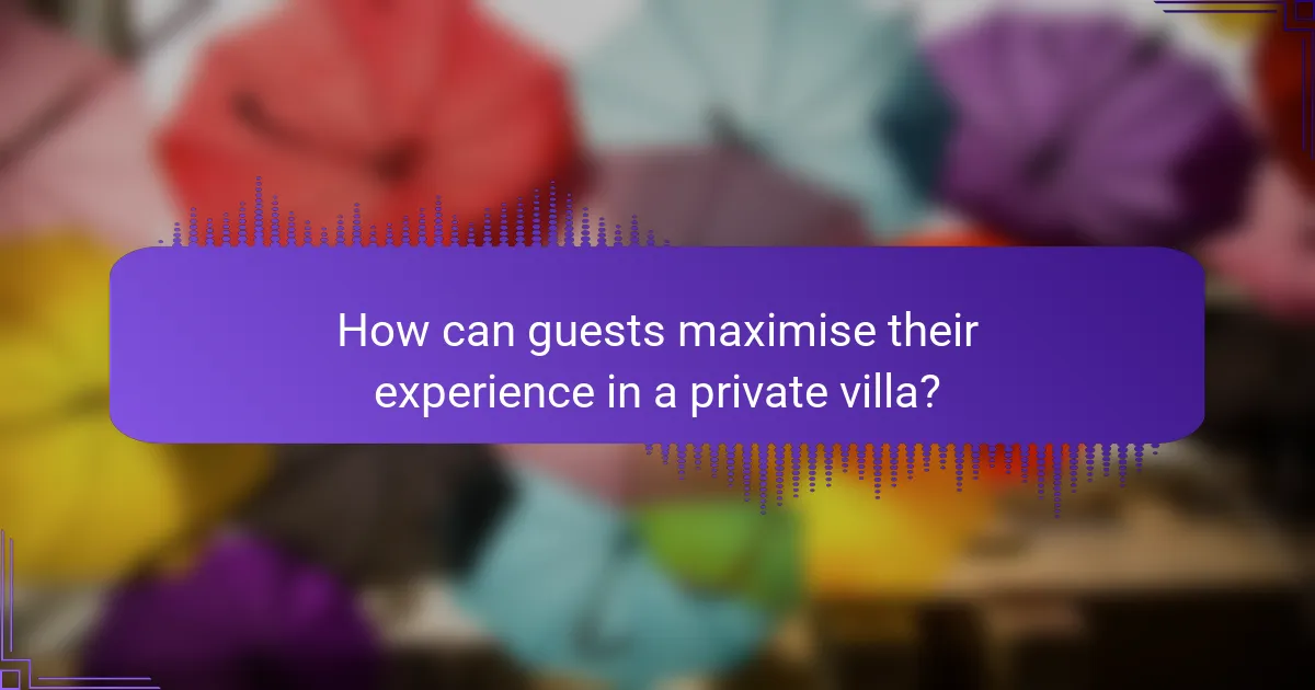 How can guests maximise their experience in a private villa?