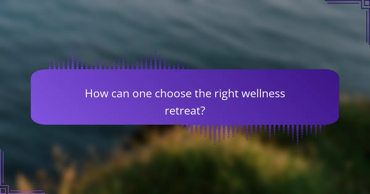 How can one choose the right wellness retreat?