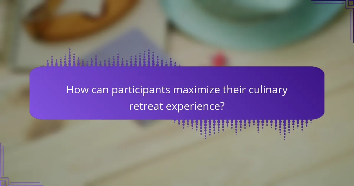 How can participants maximize their culinary retreat experience?