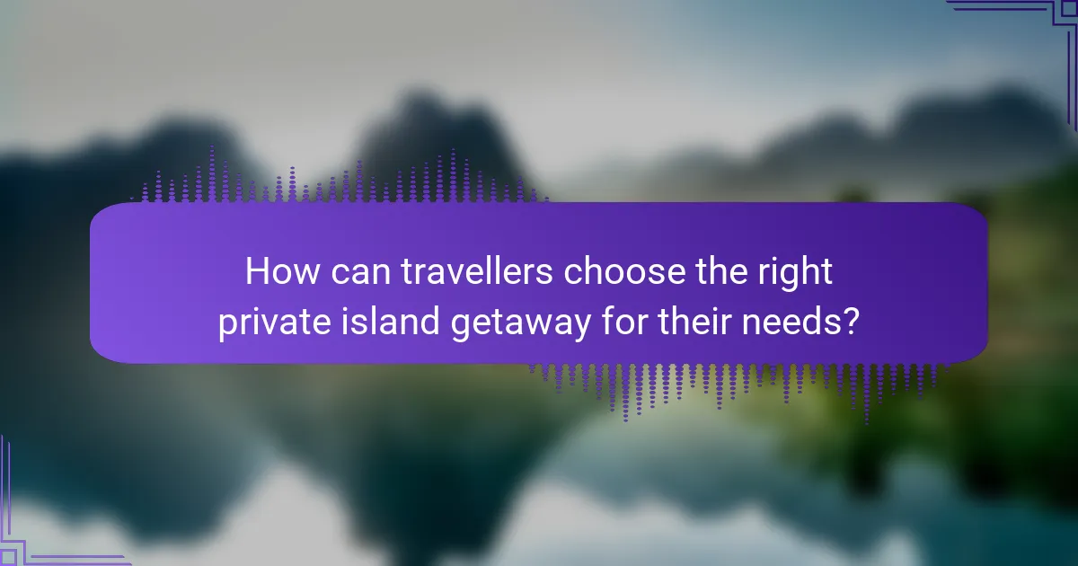 How can travellers choose the right private island getaway for their needs?