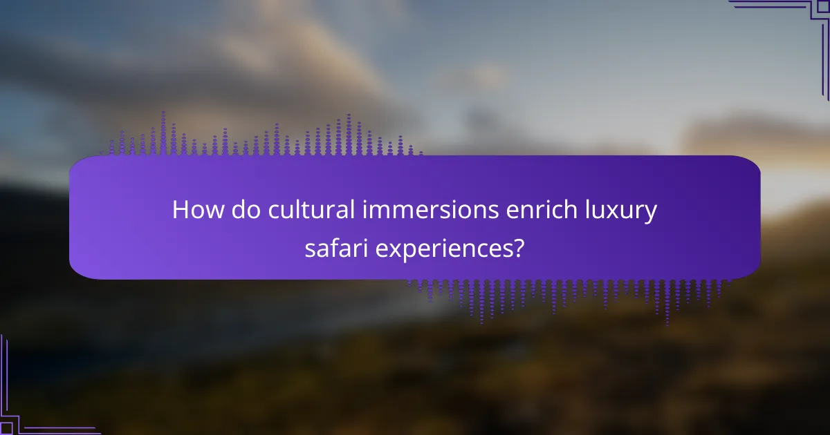 How do cultural immersions enrich luxury safari experiences?