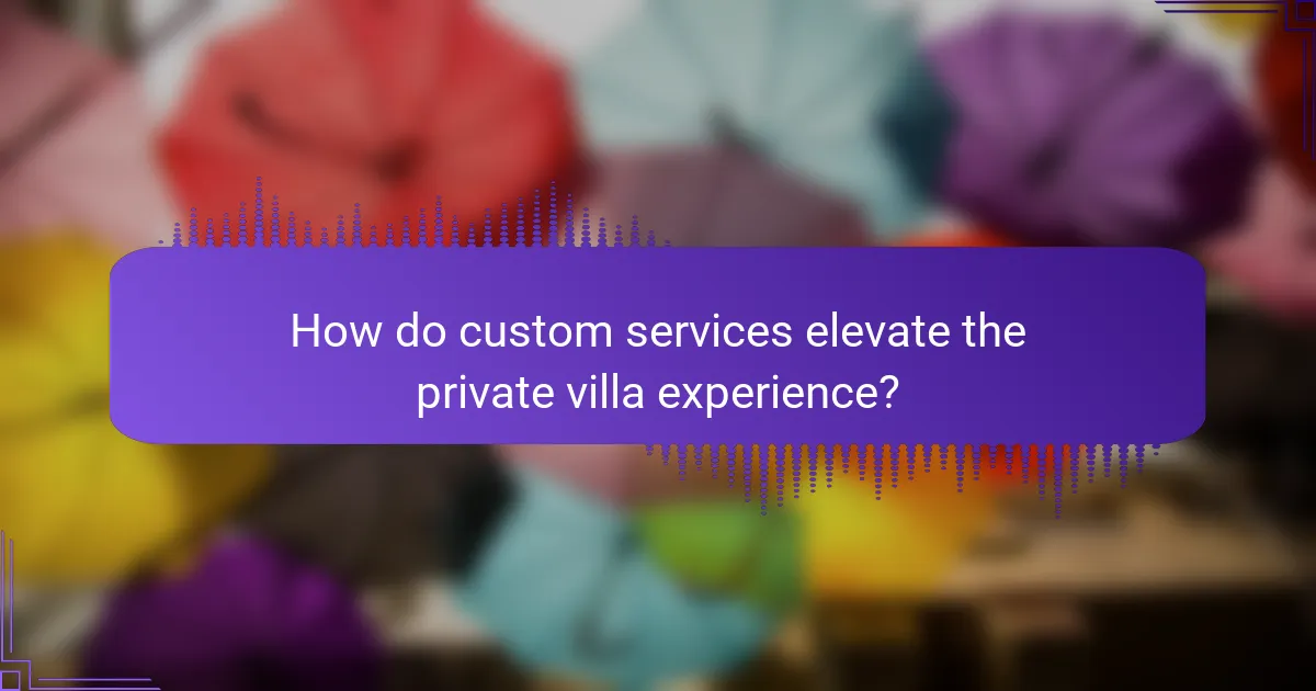 How do custom services elevate the private villa experience?