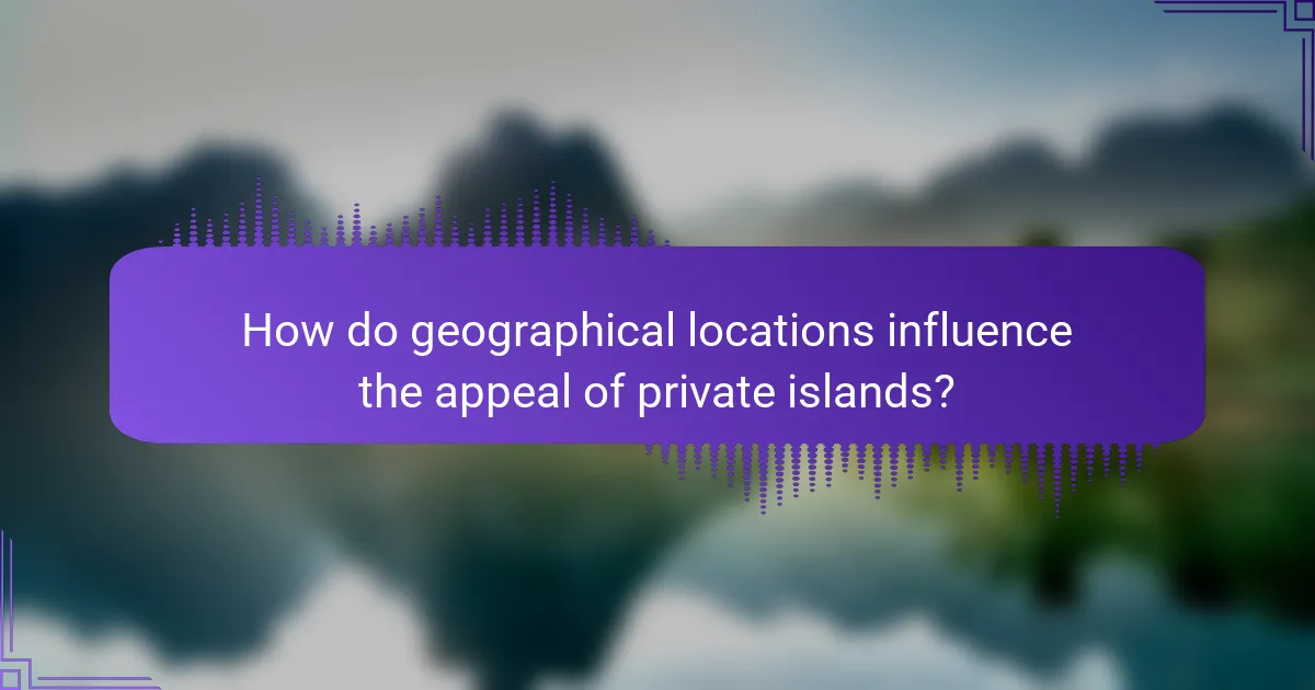 How do geographical locations influence the appeal of private islands?