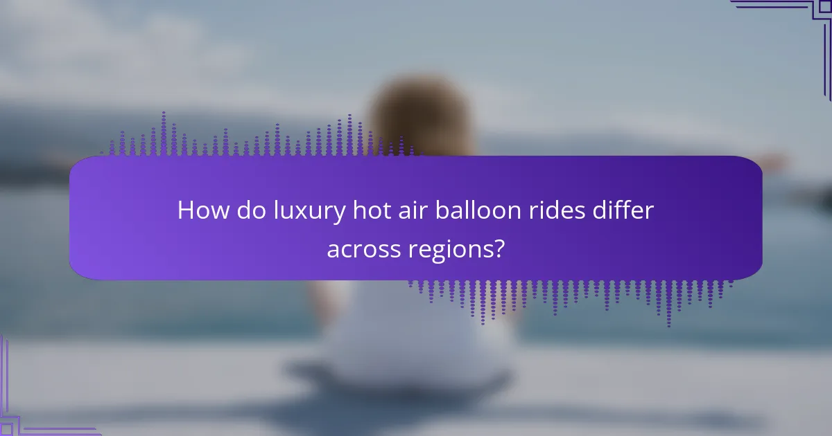How do luxury hot air balloon rides differ across regions?