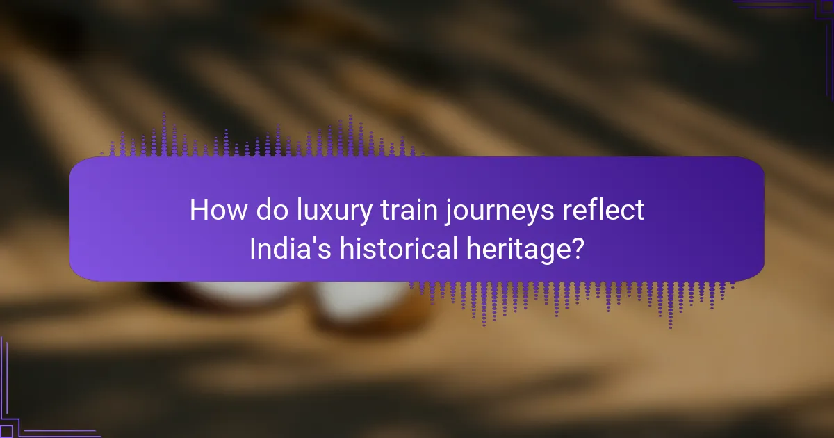 How do luxury train journeys reflect India's historical heritage?