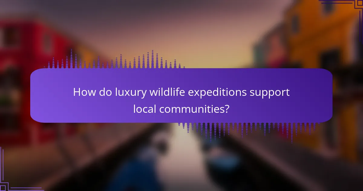 How do luxury wildlife expeditions support local communities?