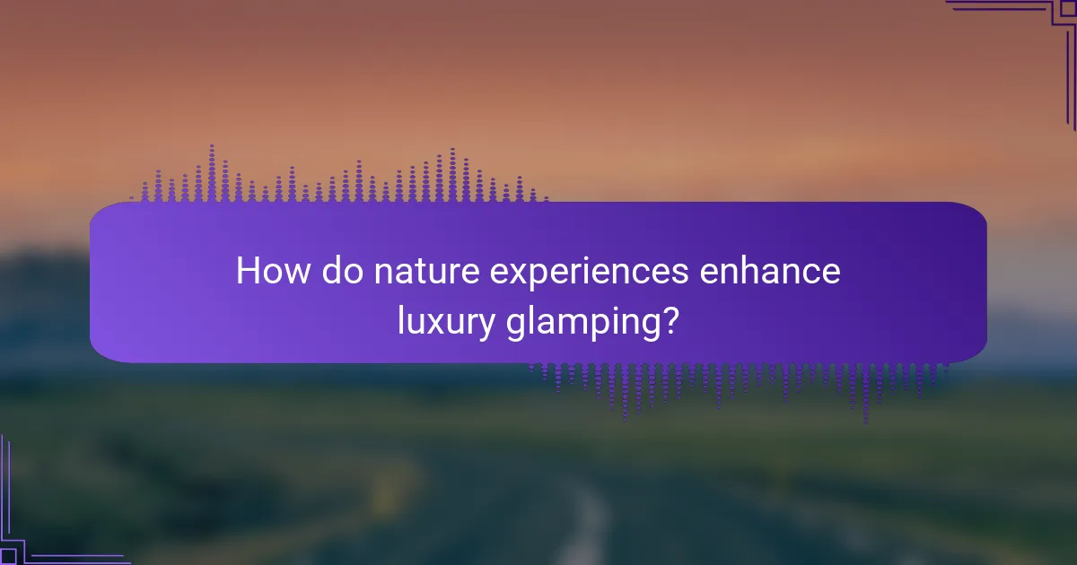 How do nature experiences enhance luxury glamping?