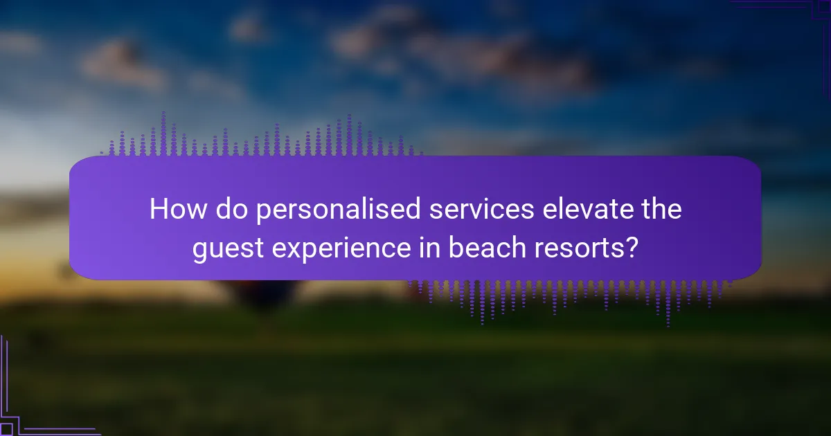 How do personalised services elevate the guest experience in beach resorts?