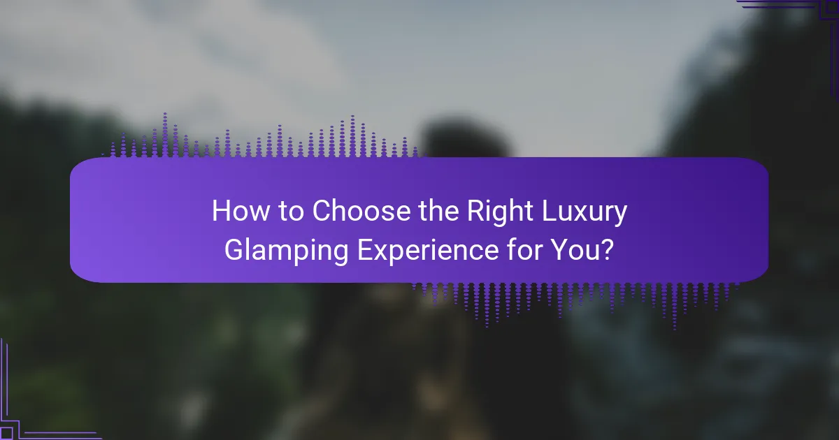 How to Choose the Right Luxury Glamping Experience for You?