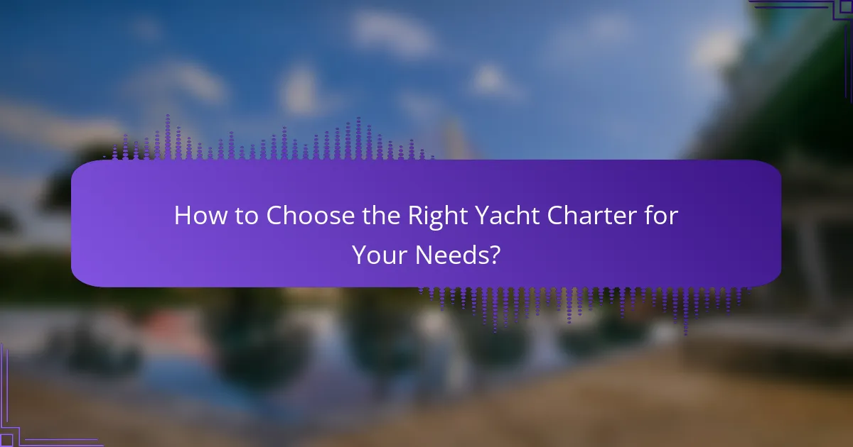 How to Choose the Right Yacht Charter for Your Needs?