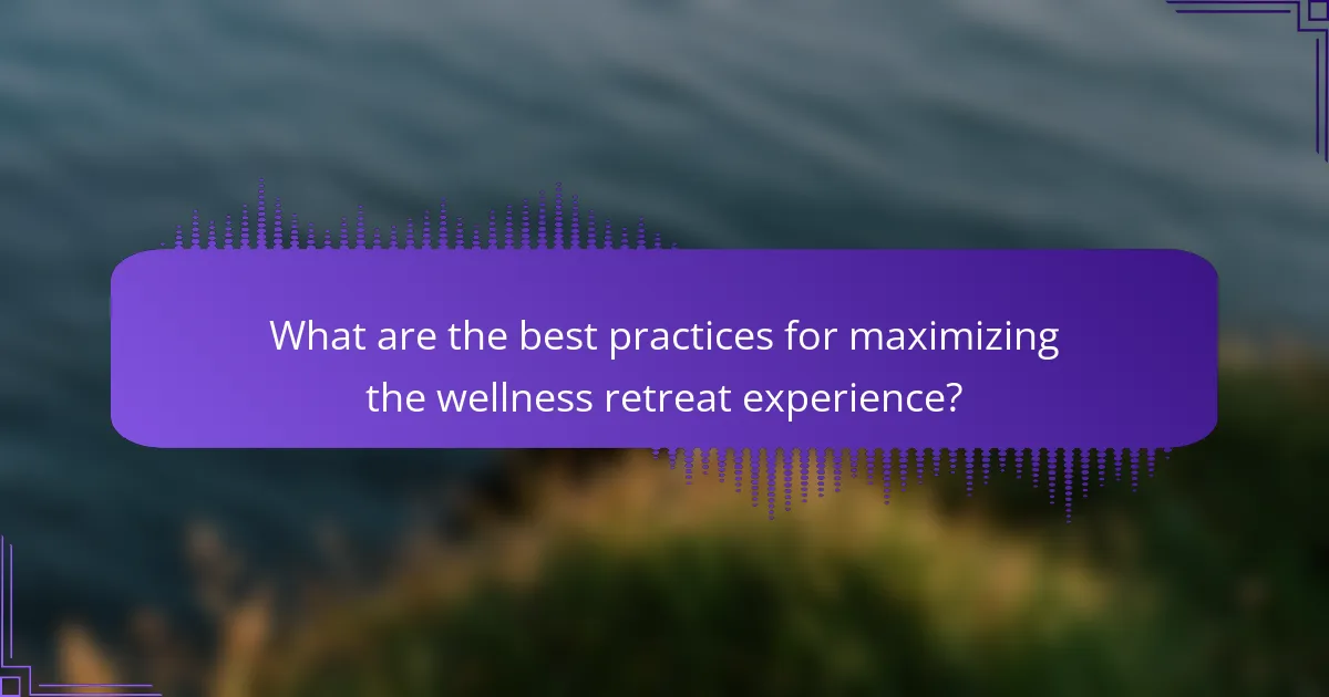 What are the best practices for maximizing the wellness retreat experience?