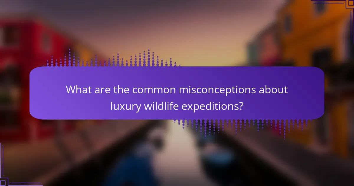What are the common misconceptions about luxury wildlife expeditions?