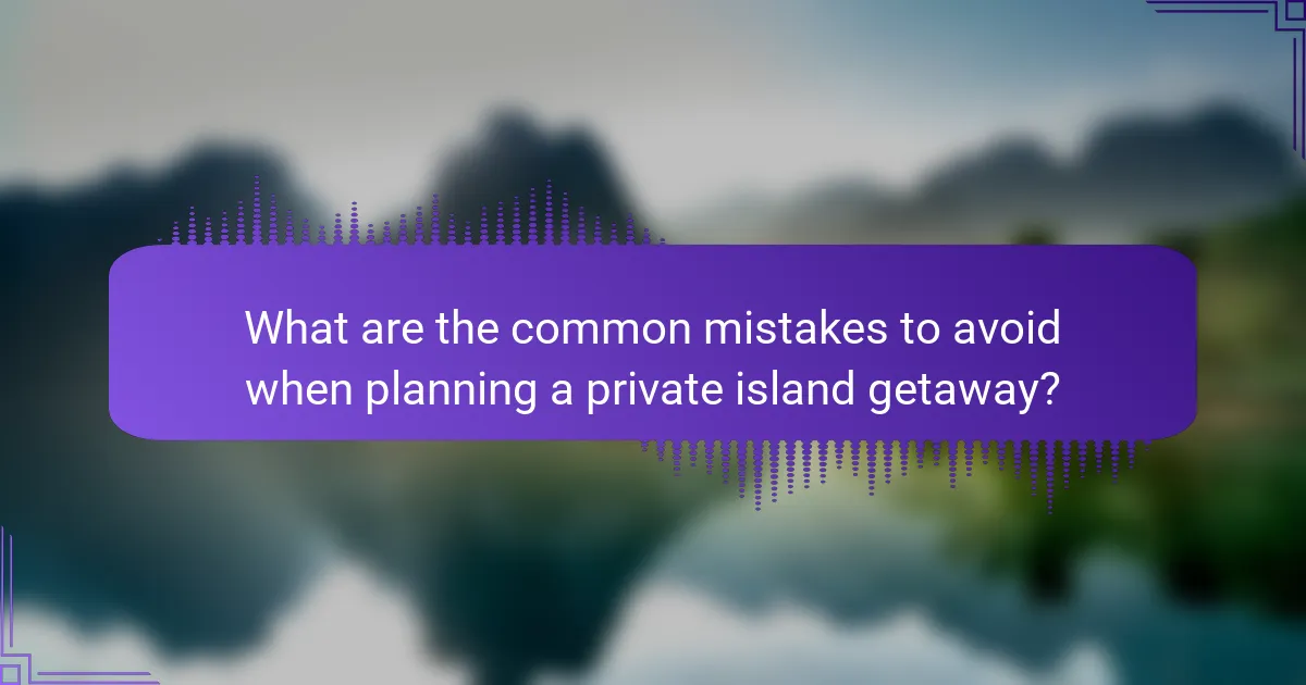What are the common mistakes to avoid when planning a private island getaway?