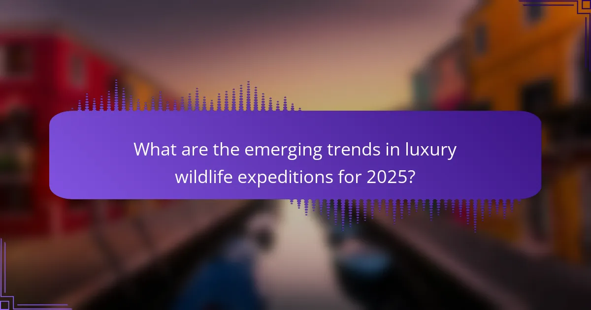 What are the emerging trends in luxury wildlife expeditions for 2025?