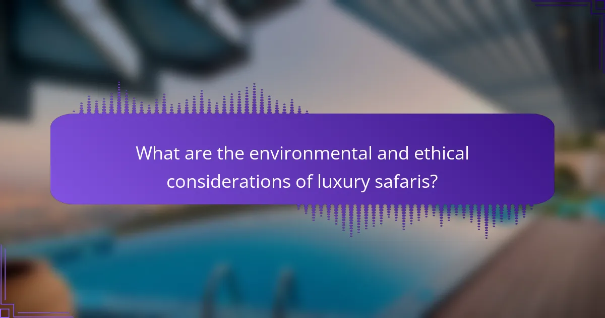 What are the environmental and ethical considerations of luxury safaris?