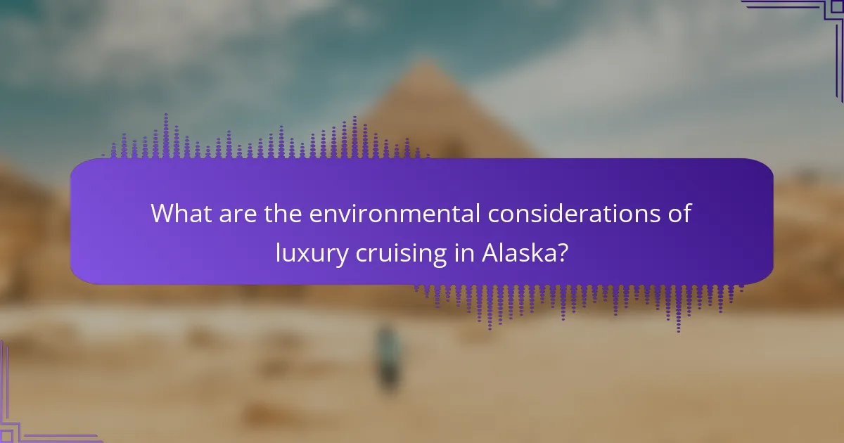 What are the environmental considerations of luxury cruising in Alaska?