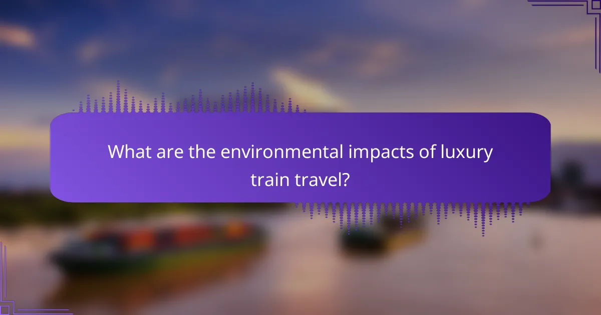 What are the environmental impacts of luxury train travel?