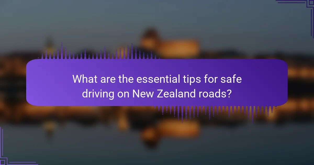 What are the essential tips for safe driving on New Zealand roads?
