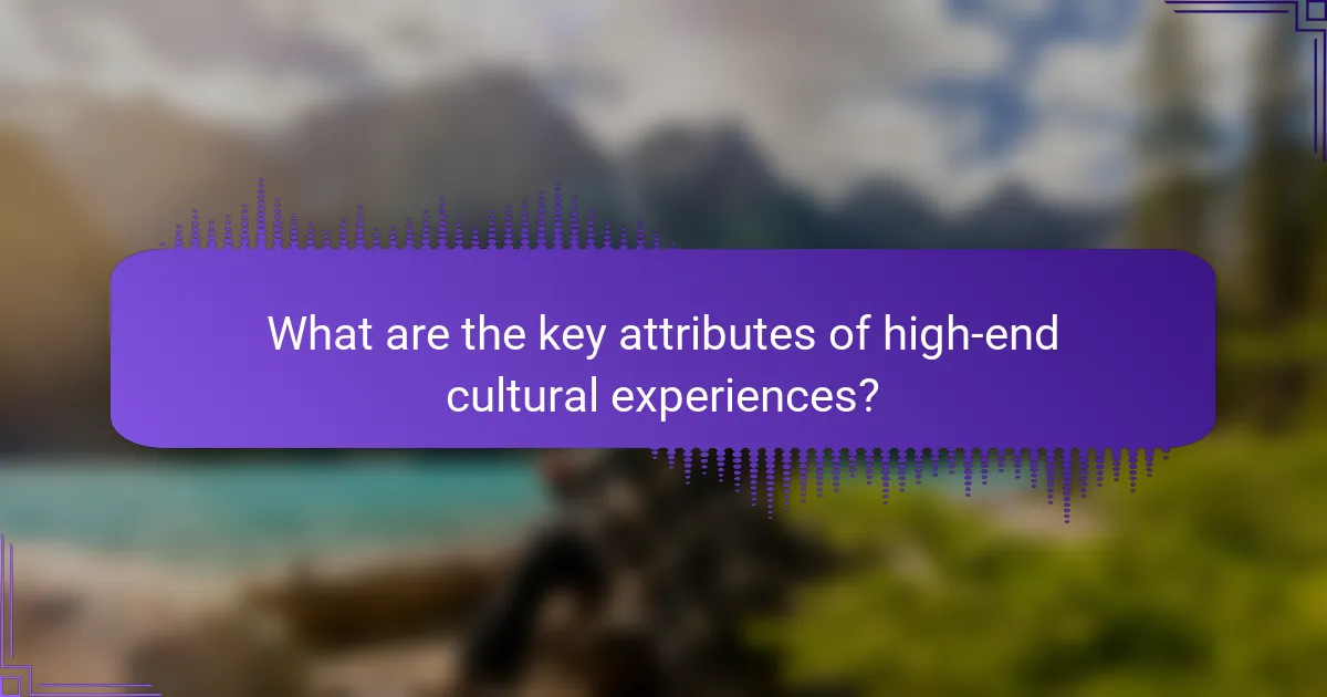 What are the key attributes of high-end cultural experiences?