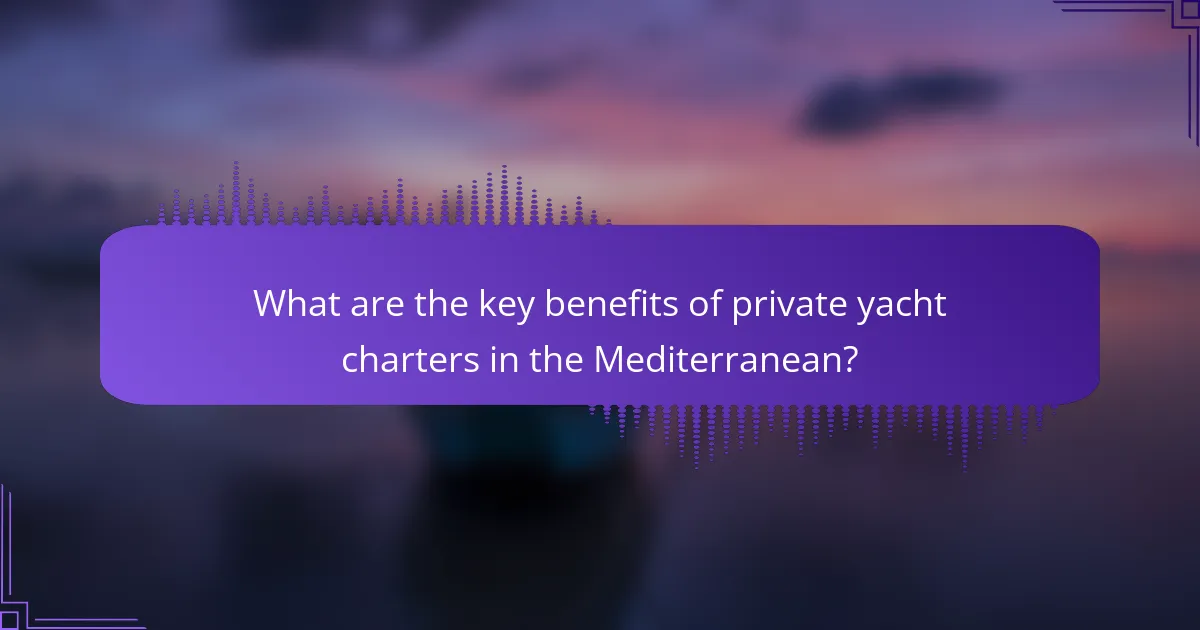 What are the key benefits of private yacht charters in the Mediterranean?
