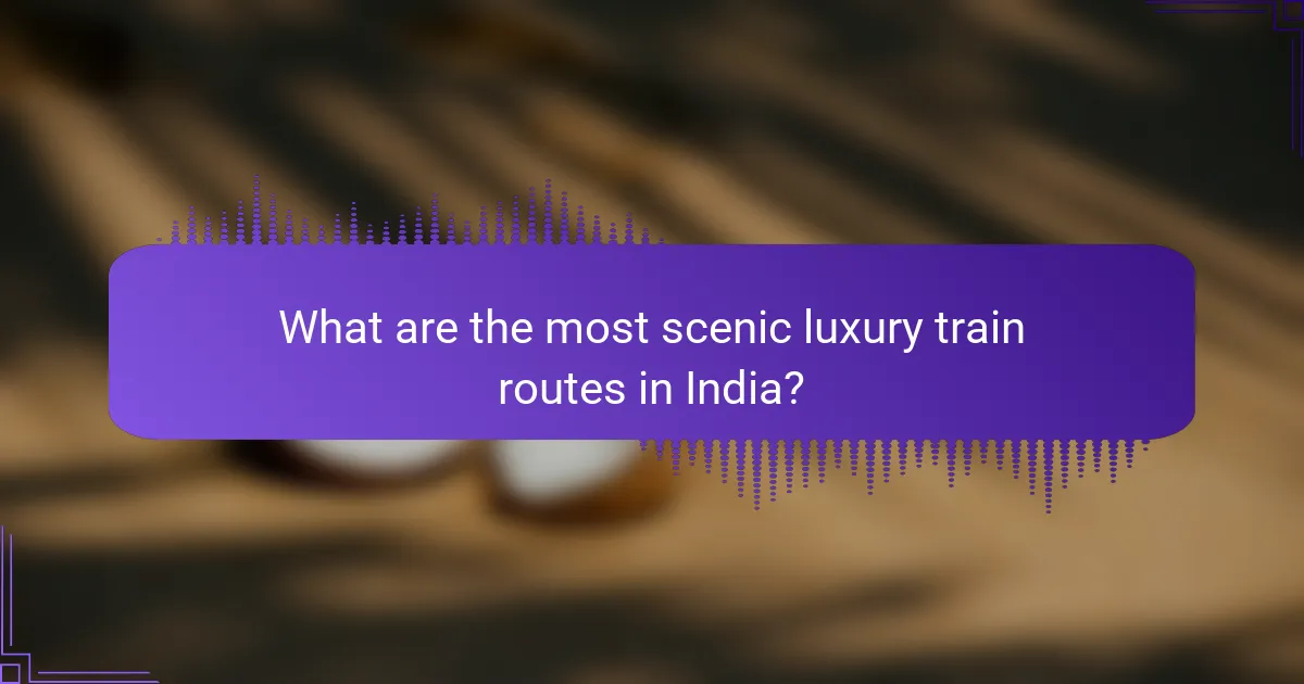 What are the most scenic luxury train routes in India?