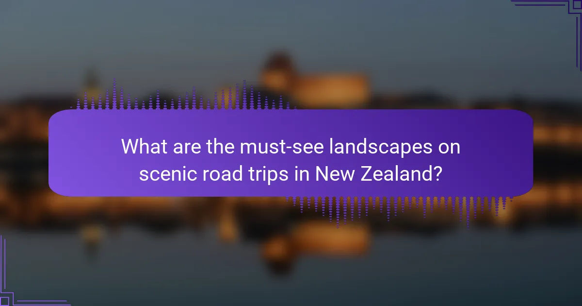 What are the must-see landscapes on scenic road trips in New Zealand?