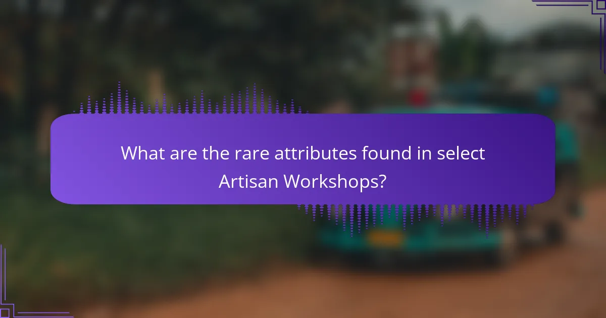 What are the rare attributes found in select Artisan Workshops?