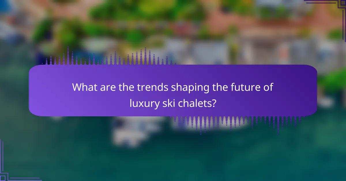 What are the trends shaping the future of luxury ski chalets?