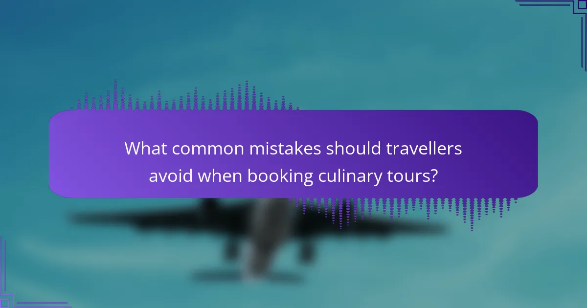 What common mistakes should travellers avoid when booking culinary tours?