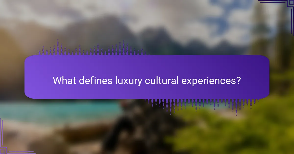 What defines luxury cultural experiences?