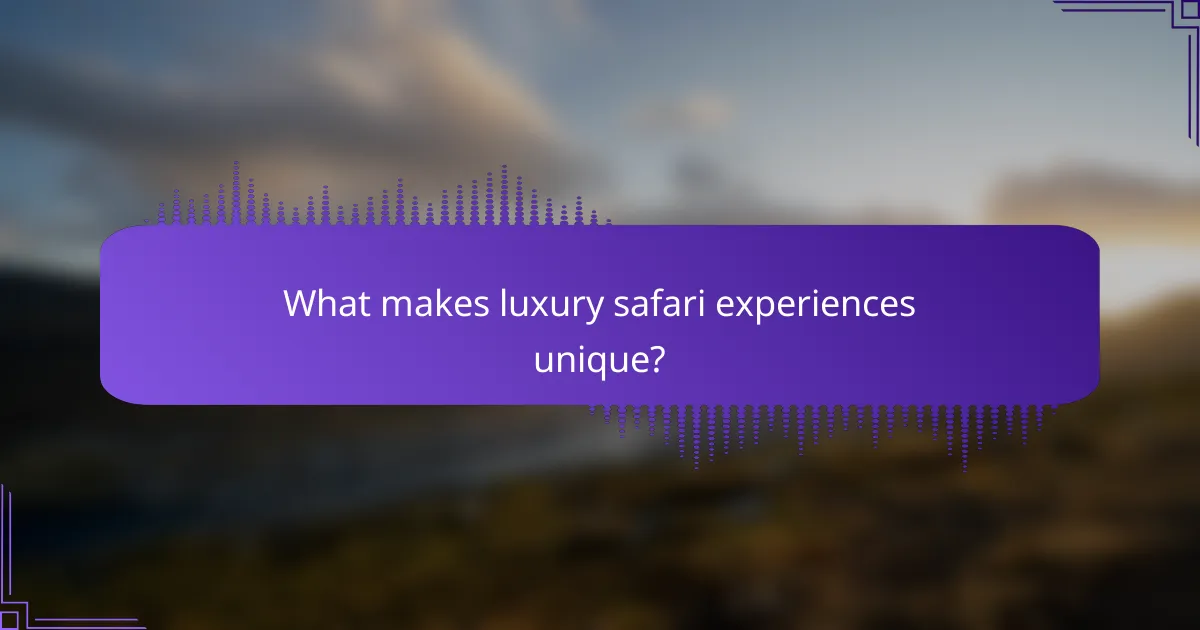 What makes luxury safari experiences unique?