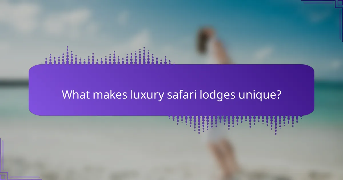 What makes luxury safari lodges unique?