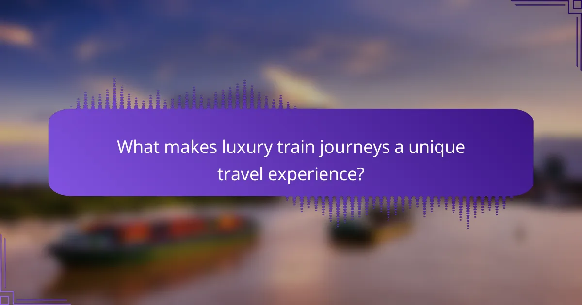 What makes luxury train journeys a unique travel experience?