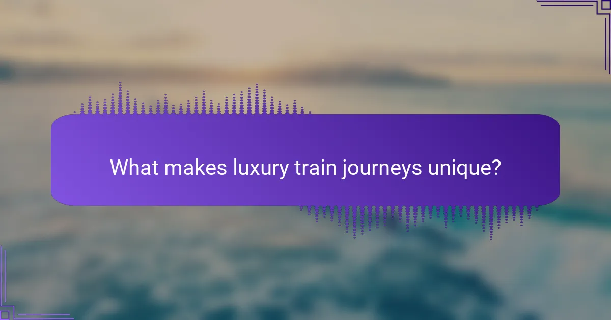 What makes luxury train journeys unique?