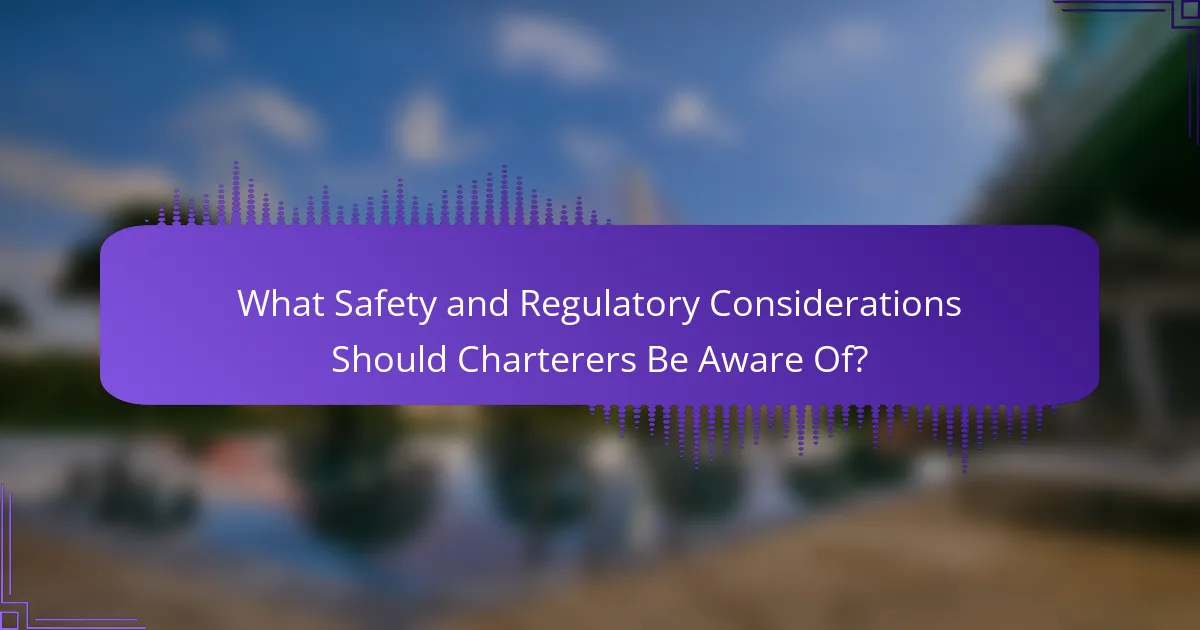 What Safety and Regulatory Considerations Should Charterers Be Aware Of?