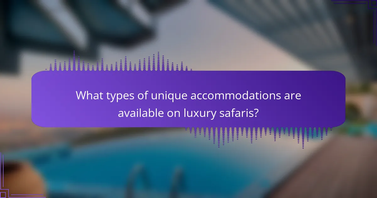 What types of unique accommodations are available on luxury safaris?