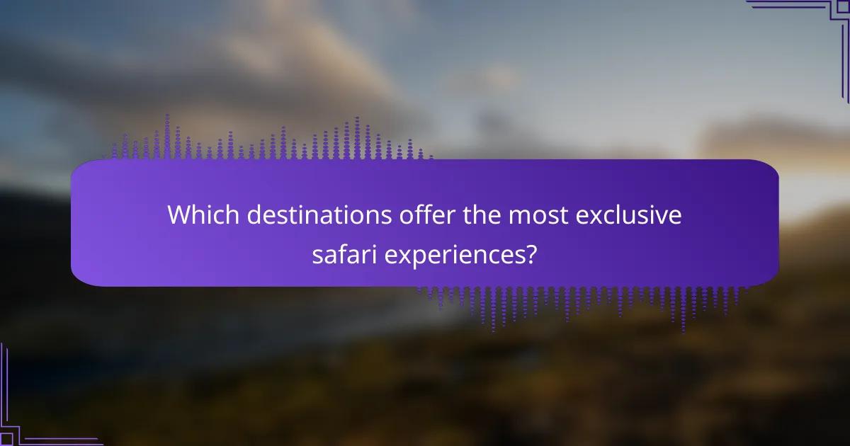 Which destinations offer the most exclusive safari experiences?