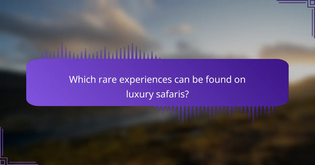 Which rare experiences can be found on luxury safaris?