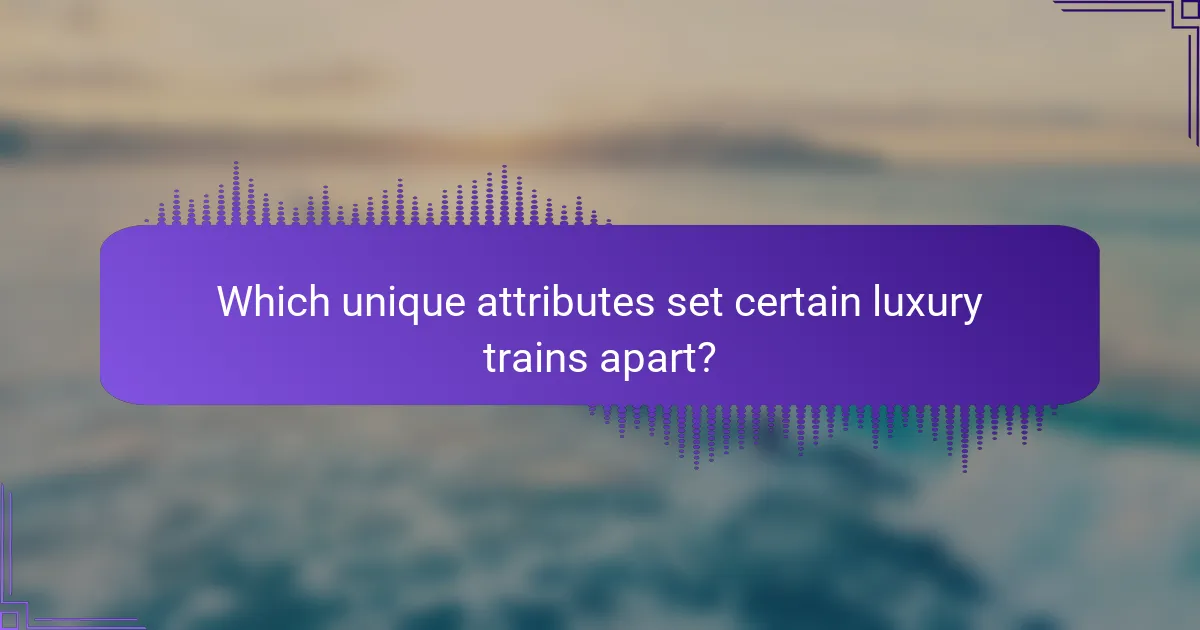 Which unique attributes set certain luxury trains apart?