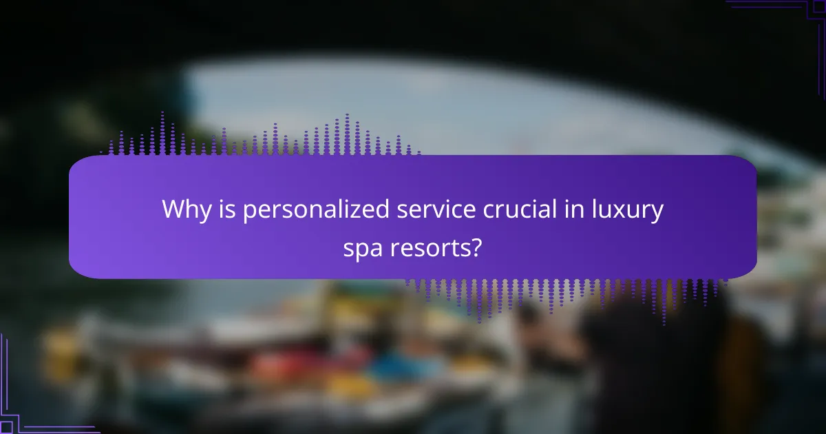 Why is personalized service crucial in luxury spa resorts?